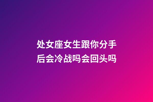 处女座女生跟你分手后会冷战吗会回头吗-第1张-星座运势-玄机派