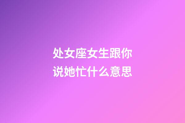 处女座女生跟你说她忙什么意思-第1张-星座运势-玄机派