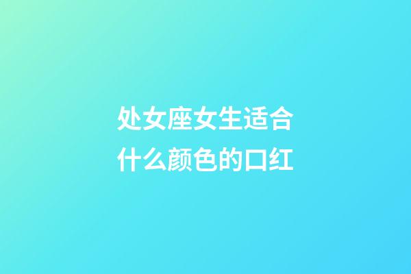 处女座女生适合什么颜色的口红-第1张-星座运势-玄机派