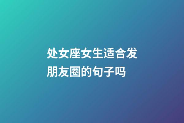 处女座女生适合发朋友圈的句子吗-第1张-星座运势-玄机派