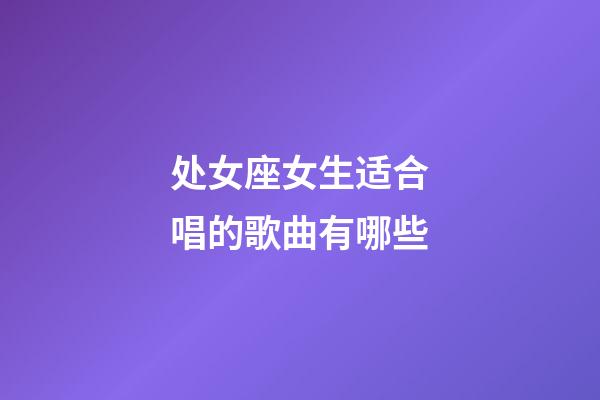 处女座女生适合唱的歌曲有哪些-第1张-星座运势-玄机派