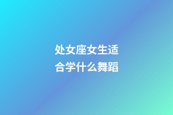 处女座女生适合学什么舞蹈-第1张-星座运势-玄机派