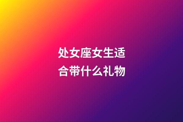 处女座女生适合带什么礼物-第1张-星座运势-玄机派