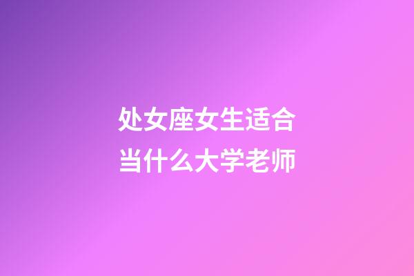 处女座女生适合当什么大学老师-第1张-星座运势-玄机派