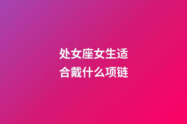 处女座女生适合戴什么项链-第1张-星座运势-玄机派