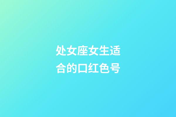 处女座女生适合的口红色号-第1张-星座运势-玄机派