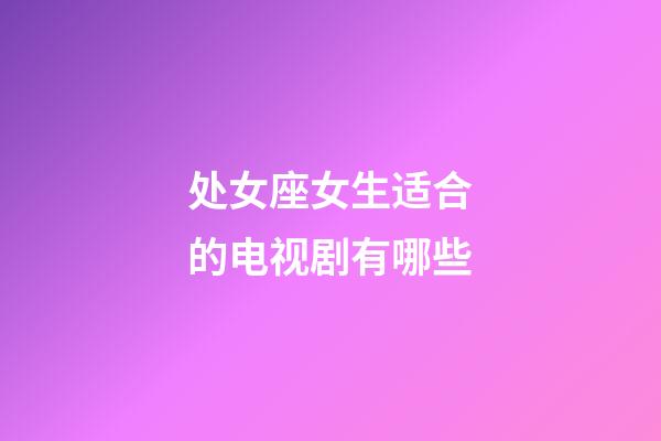 处女座女生适合的电视剧有哪些-第1张-星座运势-玄机派