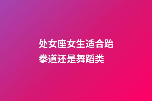 处女座女生适合跆拳道还是舞蹈类