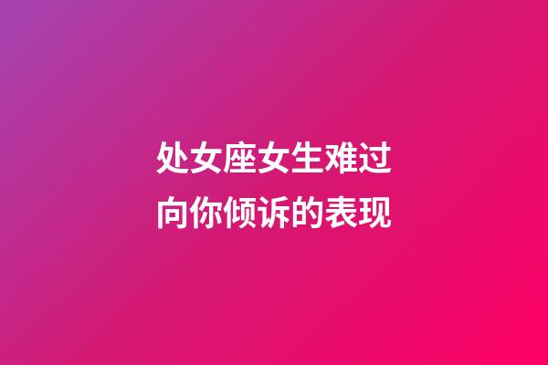 处女座女生难过向你倾诉的表现-第1张-星座运势-玄机派