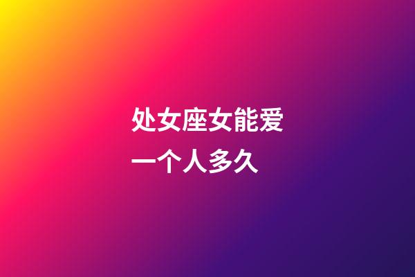 处女座女能爱一个人多久-第1张-星座运势-玄机派