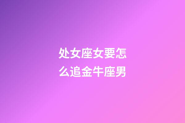 处女座女要怎么追金牛座男-第1张-星座运势-玄机派