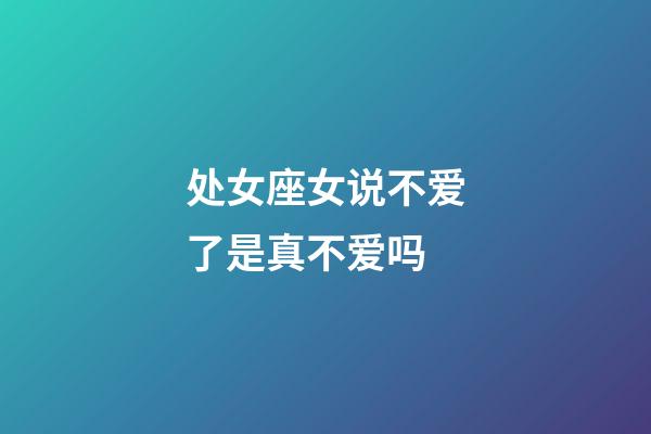 处女座女说不爱了是真不爱吗-第1张-星座运势-玄机派