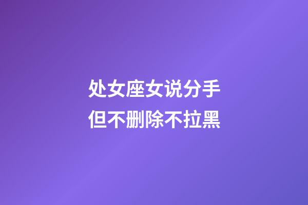 处女座女说分手但不删除不拉黑-第1张-星座运势-玄机派