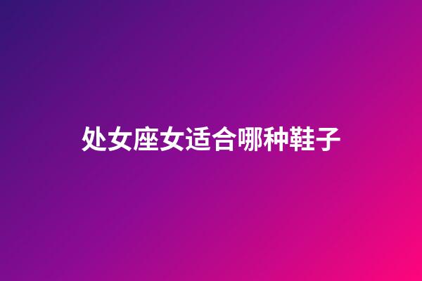 处女座女适合哪种鞋子-第1张-星座运势-玄机派