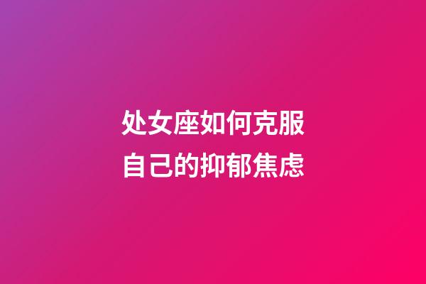 处女座如何克服自己的抑郁焦虑-第1张-星座运势-玄机派