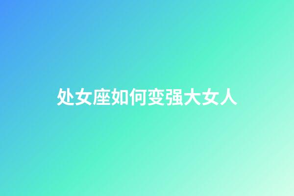 处女座如何变强大女人-第1张-星座运势-玄机派