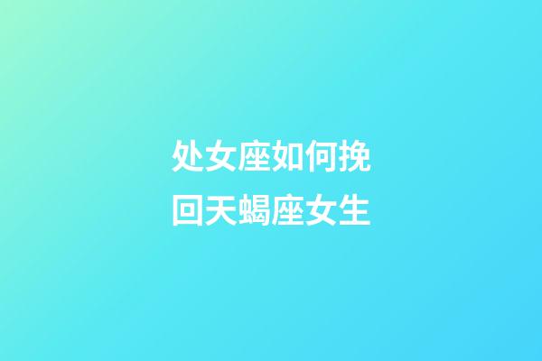 处女座如何挽回天蝎座女生-第1张-星座运势-玄机派