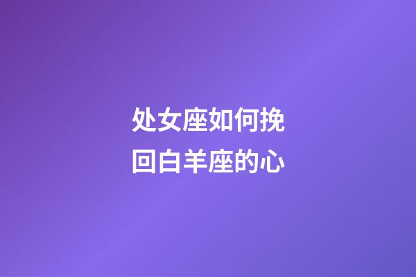 处女座如何挽回白羊座的心-第1张-星座运势-玄机派