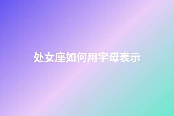 处女座如何用字母表示-第1张-星座运势-玄机派