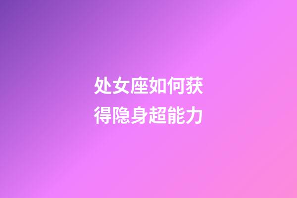 处女座如何获得隐身超能力-第1张-星座运势-玄机派