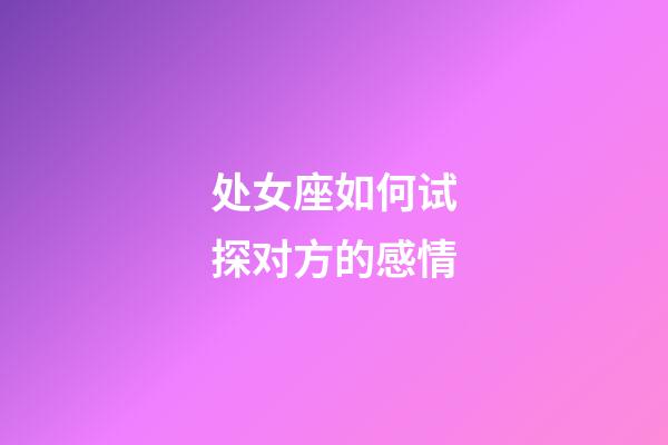 处女座如何试探对方的感情-第1张-星座运势-玄机派