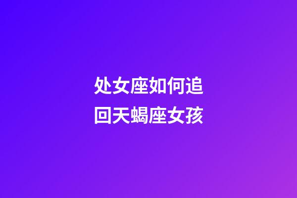处女座如何追回天蝎座女孩-第1张-星座运势-玄机派