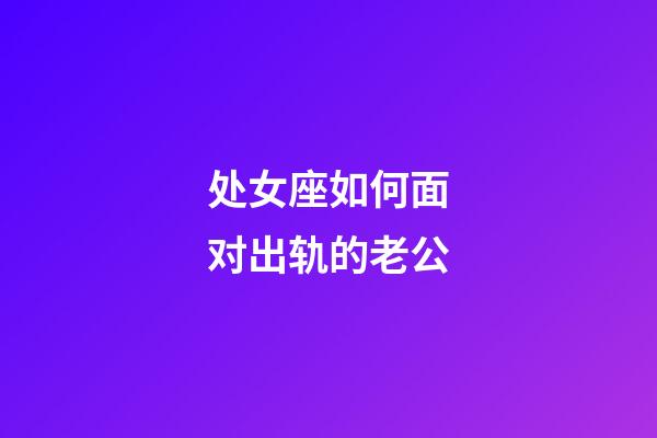 处女座如何面对出轨的老公-第1张-星座运势-玄机派