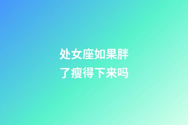 处女座如果胖了瘦得下来吗-第1张-星座运势-玄机派