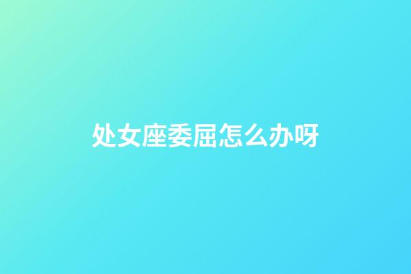 处女座委屈怎么办呀-第1张-星座运势-玄机派