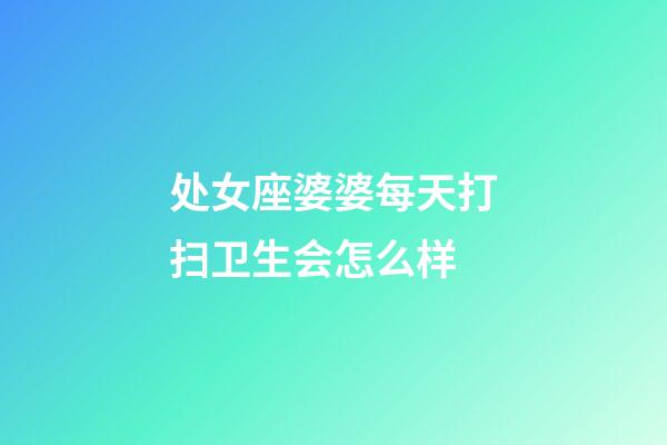 处女座婆婆每天打扫卫生会怎么样-第1张-星座运势-玄机派