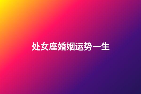 处女座婚姻运势一生-第1张-星座运势-玄机派