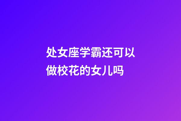 处女座学霸还可以做校花的女儿吗-第1张-星座运势-玄机派