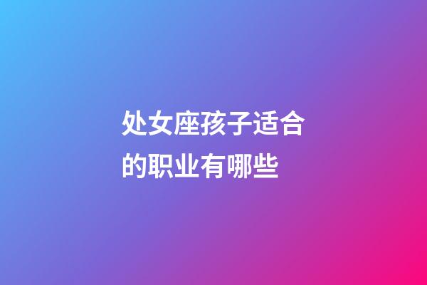 处女座孩子适合的职业有哪些-第1张-星座运势-玄机派