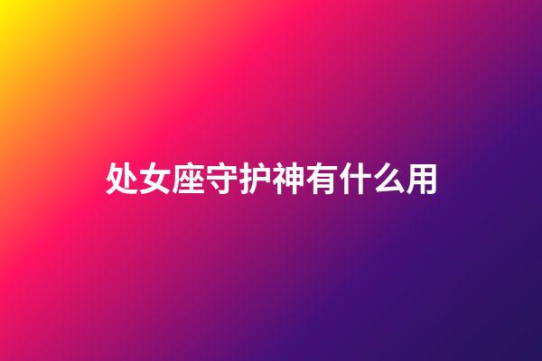 处女座守护神有什么用-第1张-星座运势-玄机派