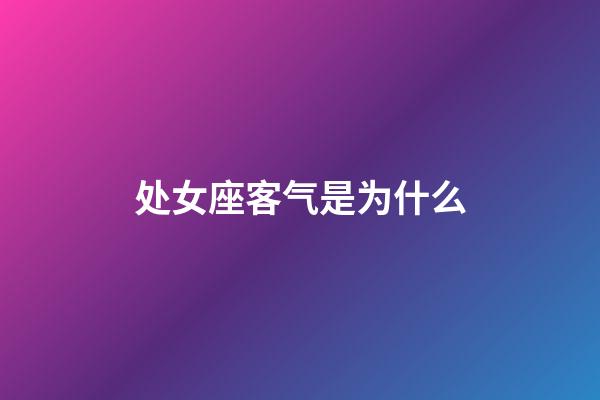 处女座客气是为什么-第1张-星座运势-玄机派