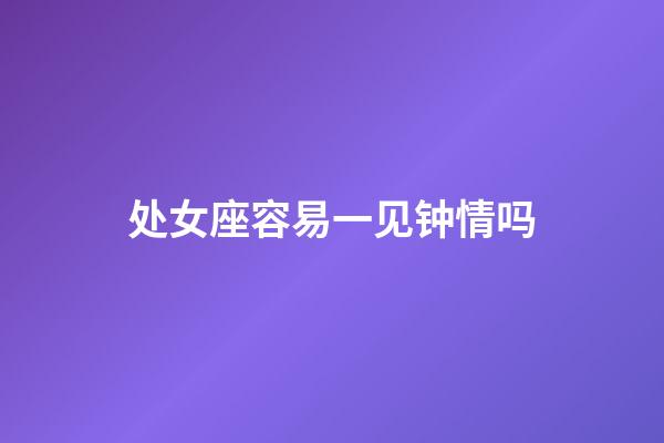 处女座容易一见钟情吗-第1张-星座运势-玄机派