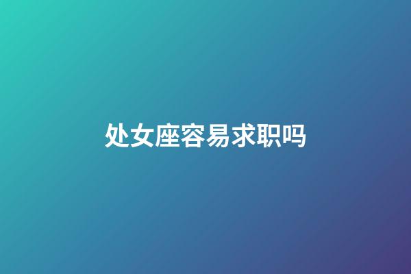 处女座容易求职吗-第1张-星座运势-玄机派