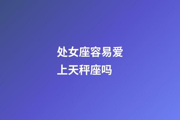 处女座容易爱上天秤座吗-第1张-星座运势-玄机派