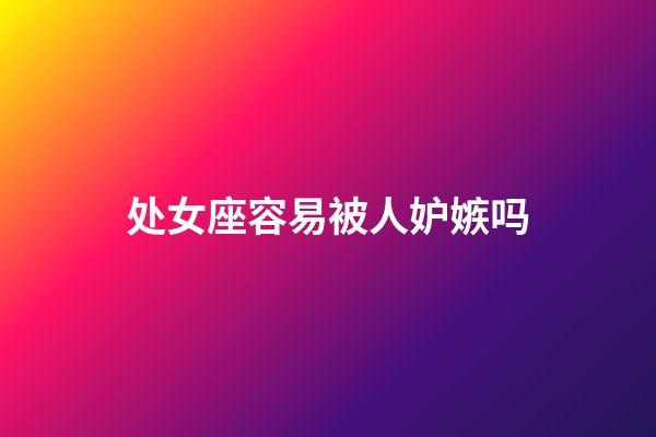 处女座容易被人妒嫉吗-第1张-星座运势-玄机派