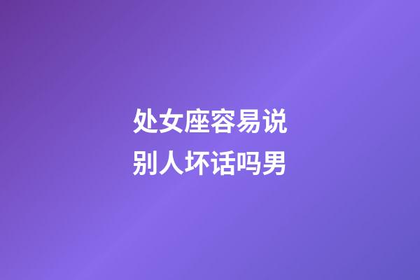 处女座容易说别人坏话吗男-第1张-星座运势-玄机派