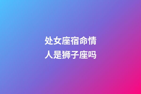 处女座宿命情人是狮子座吗-第1张-星座运势-玄机派