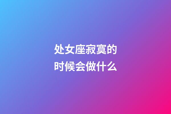 处女座寂寞的时候会做什么-第1张-星座运势-玄机派