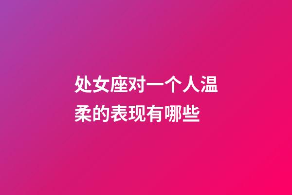 处女座对一个人温柔的表现有哪些-第1张-星座运势-玄机派