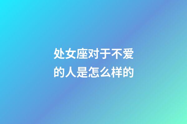 处女座对于不爱的人是怎么样的-第1张-星座运势-玄机派