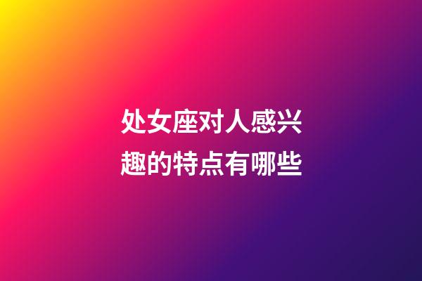 处女座对人感兴趣的特点有哪些-第1张-星座运势-玄机派