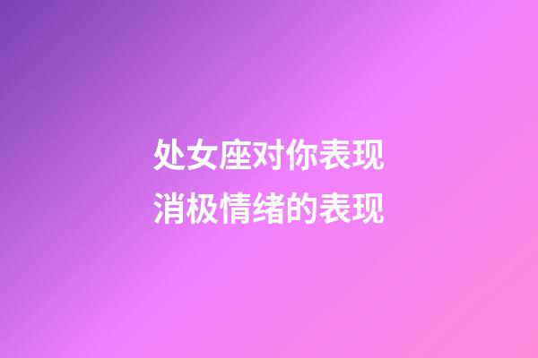 处女座对你表现消极情绪的表现-第1张-星座运势-玄机派