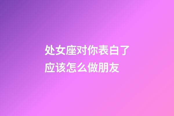 处女座对你表白了应该怎么做朋友-第1张-星座运势-玄机派