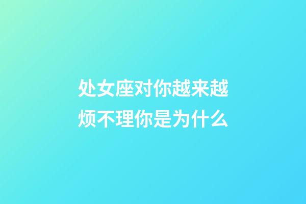 处女座对你越来越烦不理你是为什么-第1张-星座运势-玄机派