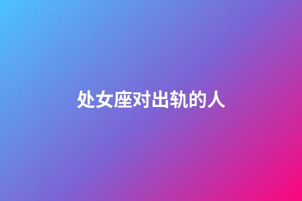 处女座对出轨的人-第1张-星座运势-玄机派