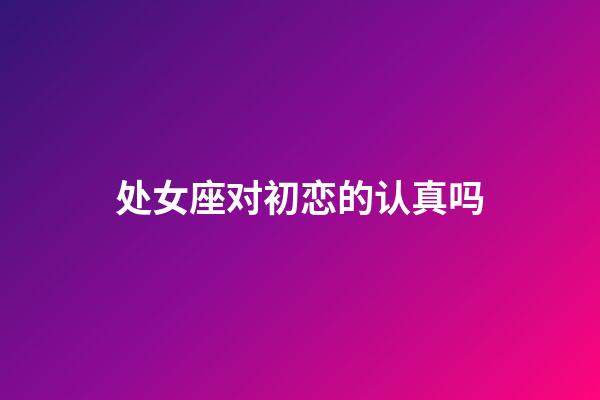 处女座对初恋的认真吗-第1张-星座运势-玄机派